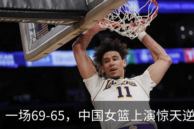 一场69-65，中国女篮上演惊天逆转，出现6大事实，2人表现太亮眼