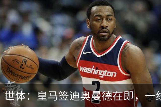 世体：皇马签迪奥曼德在即，一线队将超员需腾出名额