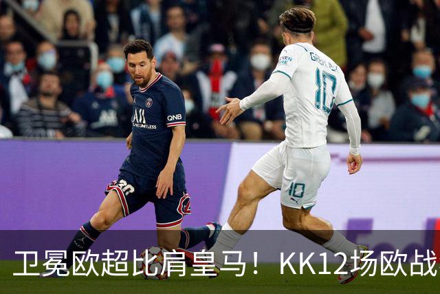卫冕欧超比肩皇马！KK12场欧战狂造13球杜埃传射，大巴黎2-1维拉