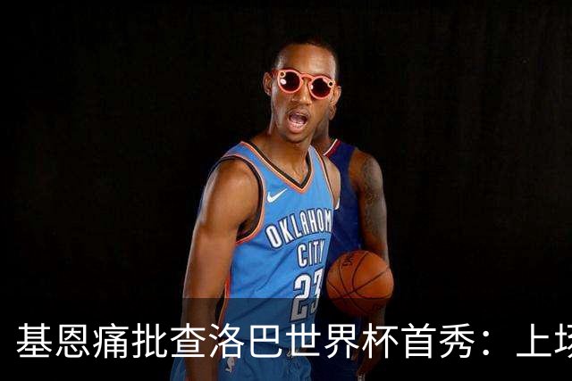 基恩痛批查洛巴世界杯首秀：上场两分钟就丢球，切尔西球员都这样