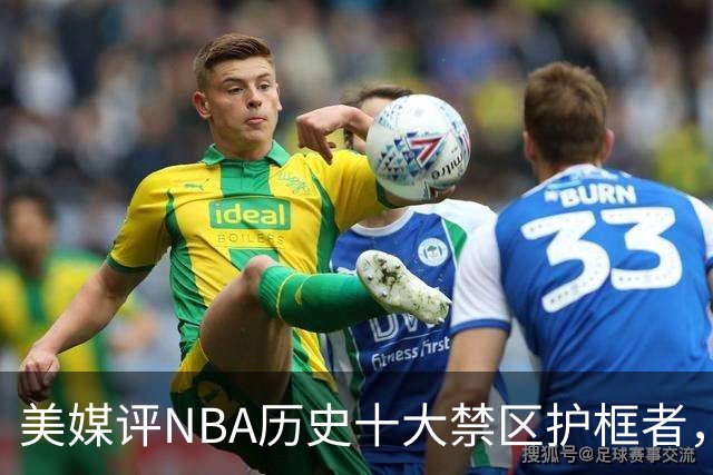 美媒评NBA历史十大禁区护框者，霍华德上榜，邓肯仅第8，1人力压拉塞尔