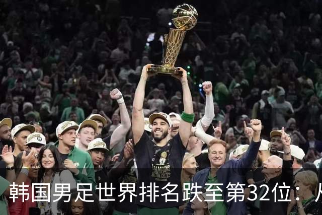 韩国男足世界排名跌至第32位：从辉煌到低谷的深刻反思