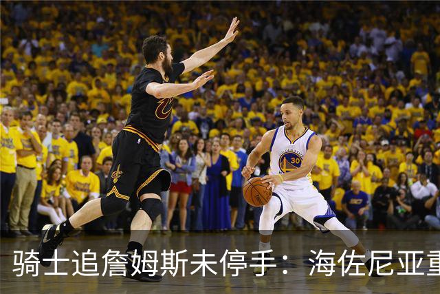骑士追詹姆斯未停手：海佐尼亚重返NBA在望，库明加交易陷僵局